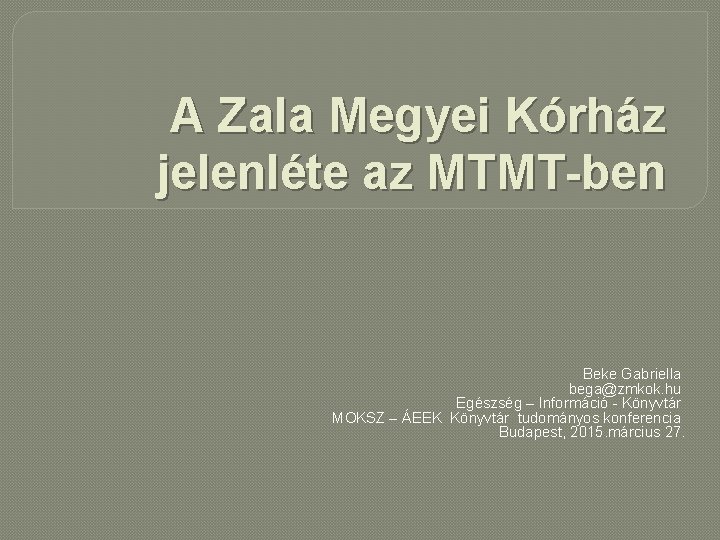 A Zala Megyei Kórház jelenléte az MTMT-ben Beke Gabriella bega@zmkok. hu Egészség – Információ