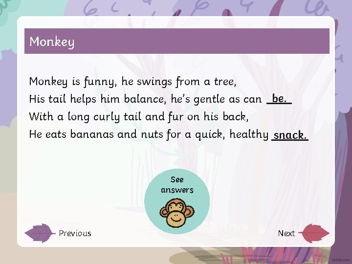 Monkey is funny, he swings from a tree, His tail helps him balance, he’s