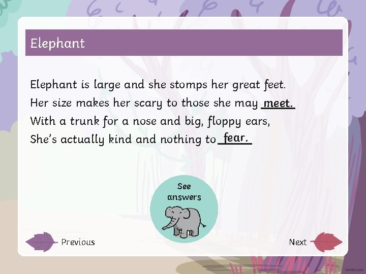 Elephant is large and she stomps her great feet. Her size makes her scary