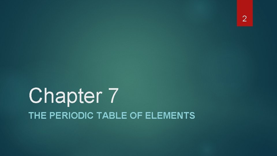 2 Chapter 7 THE PERIODIC TABLE OF ELEMENTS 2 Chapter 7 THE PERIODIC TABLE OF ELEMENTS