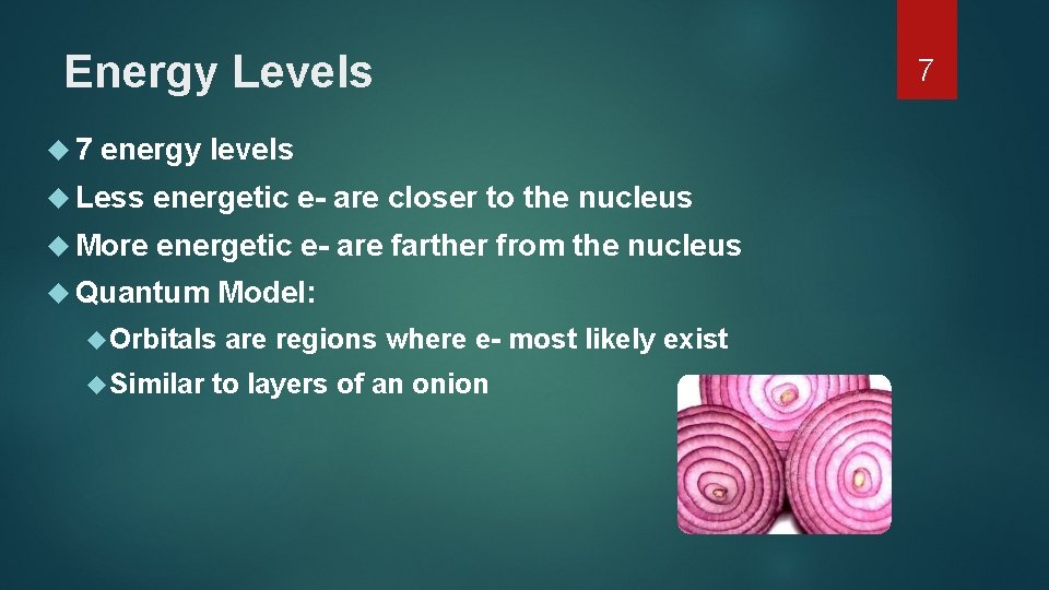 Energy Levels 7 energy levels Less energetic e- are closer to the nucleus More Energy Levels 7 energy levels Less energetic e- are closer to the nucleus More