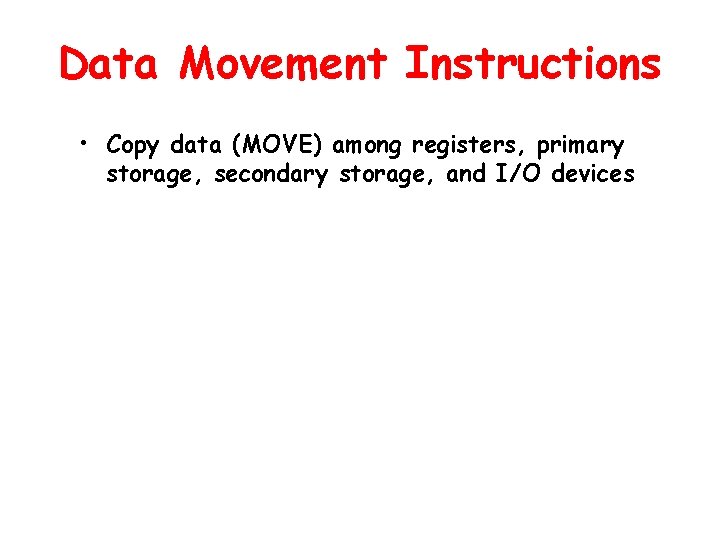 Data Movement Instructions • Copy data (MOVE) among registers, primary storage, secondary storage, and