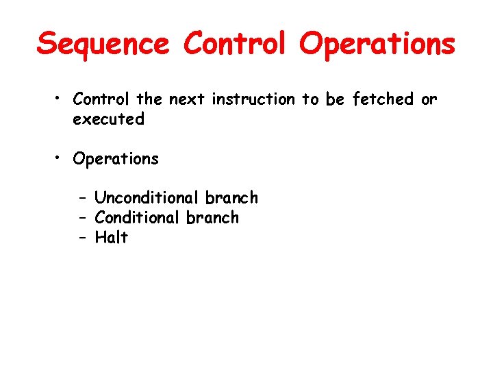 Sequence Control Operations • Control the next instruction to be fetched or executed •