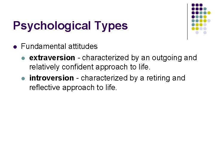 Psychological Types l Fundamental attitudes l extraversion - characterized by an outgoing and relatively