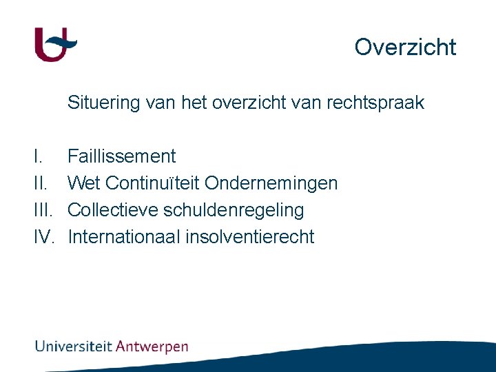 Overzicht Situering van het overzicht van rechtspraak I. III. IV. Faillissement Wet Continuïteit Ondernemingen