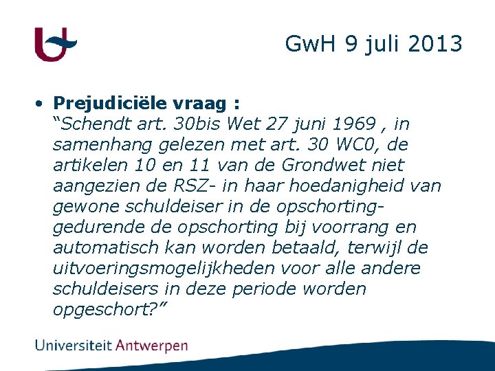 Gw. H 9 juli 2013 • Prejudiciële vraag : “Schendt art. 30 bis Wet
