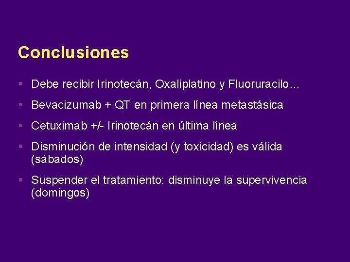 Conclusiones Debe recibir Irinotecán, Oxaliplatino y Fluoruracilo… Bevacizumab + QT en primera línea metastásica