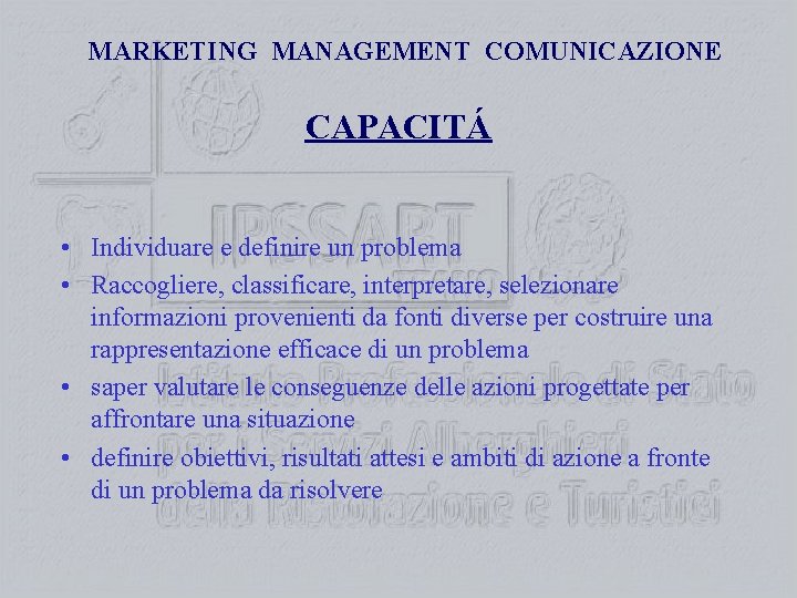 MARKETING MANAGEMENT COMUNICAZIONE CAPACITÁ • Individuare e definire un problema • Raccogliere, classificare, interpretare,