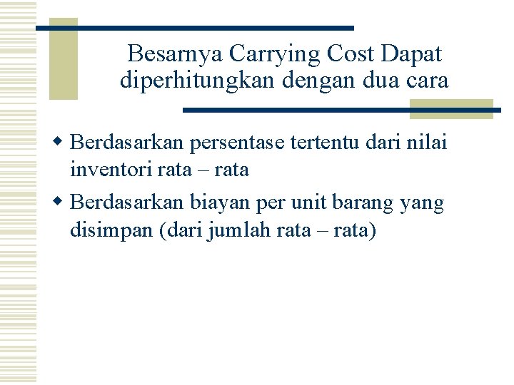 Besarnya Carrying Cost Dapat diperhitungkan dengan dua cara w Berdasarkan persentase tertentu dari nilai