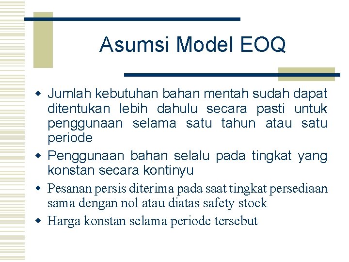Asumsi Model EOQ w Jumlah kebutuhan bahan mentah sudah dapat ditentukan lebih dahulu secara