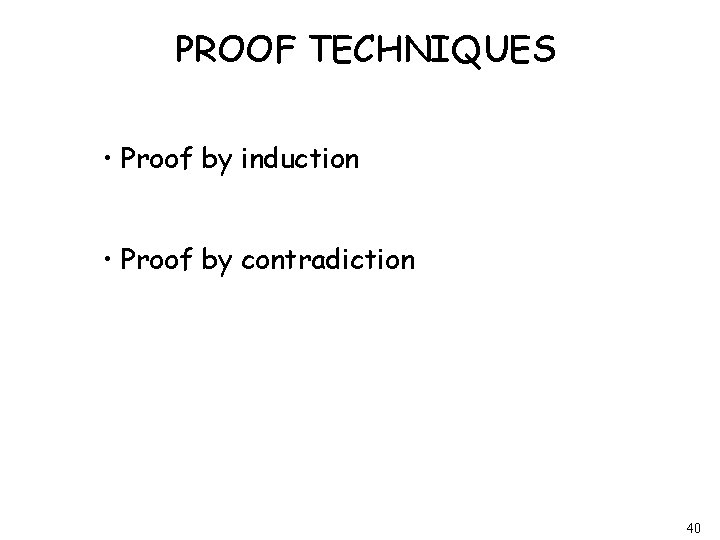 PROOF TECHNIQUES • Proof by induction • Proof by contradiction 40 
