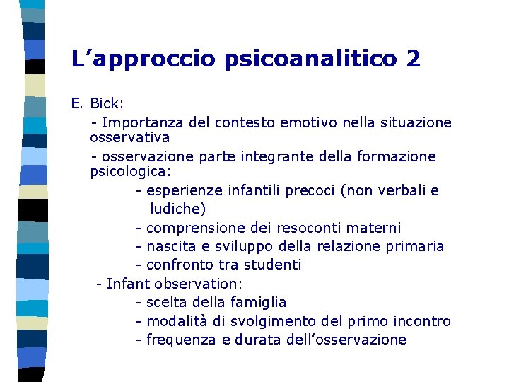 L’approccio psicoanalitico 2 E. Bick: - Importanza del contesto emotivo nella situazione osservativa -