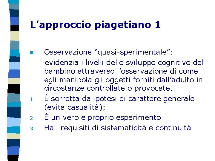 L’approccio piagetiano 1 n 1. 2. 3. Osservazione “quasi-sperimentale”: evidenzia i livelli dello sviluppo