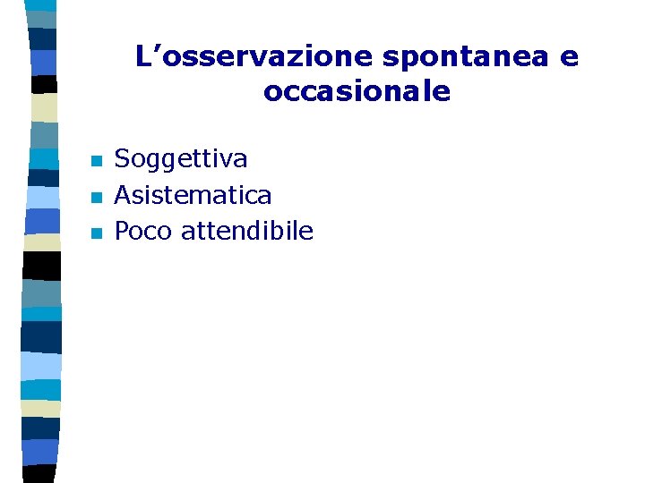 L’osservazione spontanea e occasionale n n n Soggettiva Asistematica Poco attendibile 