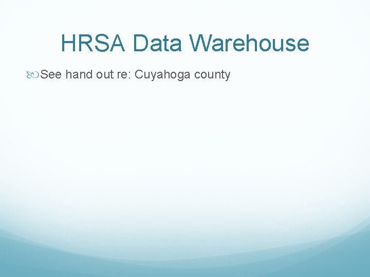 HRSA Data Warehouse See hand out re: Cuyahoga county HRSA Data Warehouse See hand out re: Cuyahoga county