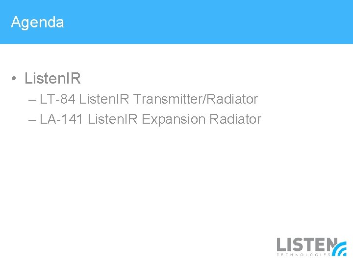 Agenda • Listen. IR – LT-84 Listen. IR Transmitter/Radiator – LA-141 Listen. IR Expansion