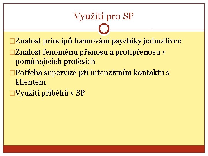 Využití pro SP �Znalost principů formování psychiky jednotlivce �Znalost fenoménu přenosu a protipřenosu v