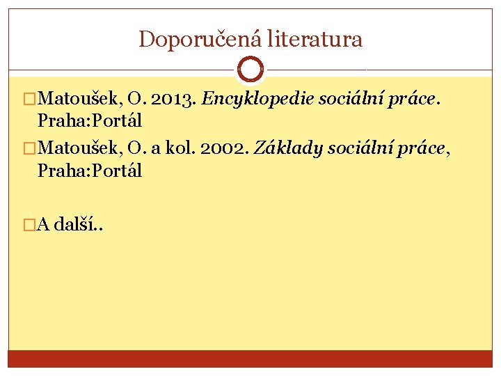 Doporučená literatura �Matoušek, O. 2013. Encyklopedie sociální práce. Praha: Portál �Matoušek, O. a kol.