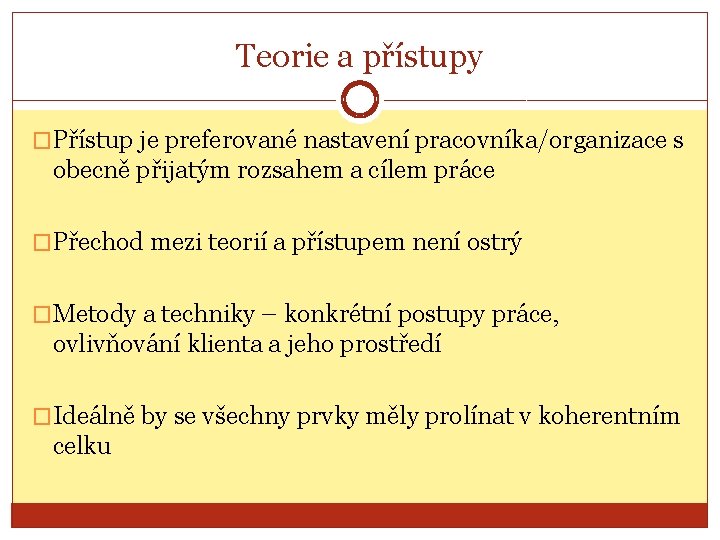 Teorie a přístupy �Přístup je preferované nastavení pracovníka/organizace s obecně přijatým rozsahem a cílem Teorie a přístupy �Přístup je preferované nastavení pracovníka/organizace s obecně přijatým rozsahem a cílem