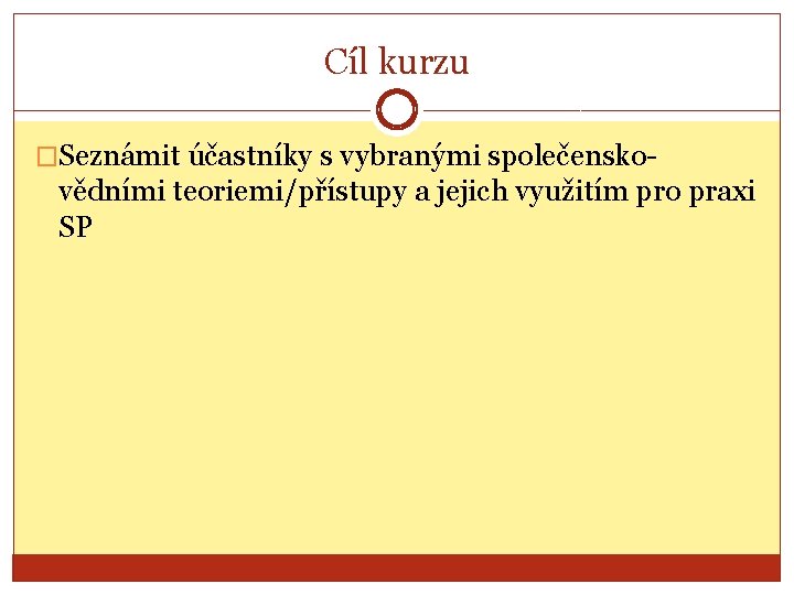 Cíl kurzu �Seznámit účastníky s vybranými společensko- vědními teoriemi/přístupy a jejich využitím pro praxi