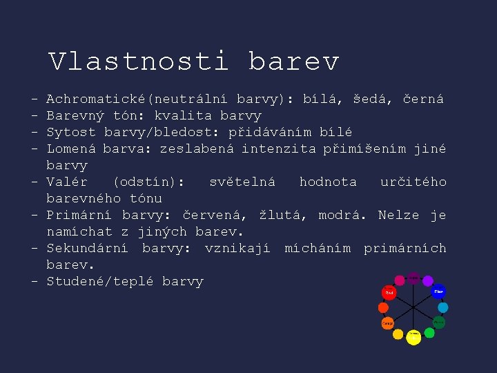 Vlastnosti barev - Achromatické(neutrální barvy): bílá, šedá, černá Barevný tón: kvalita barvy Sytost barvy/bledost: