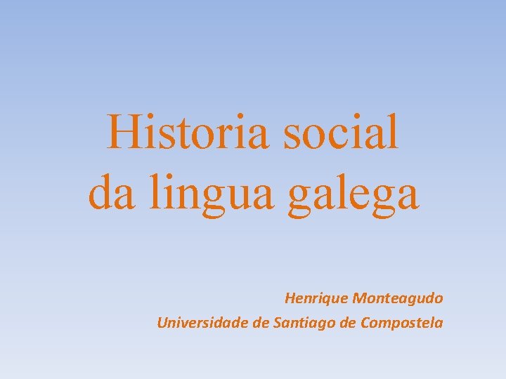 Historia social da lingua galega Henrique Monteagudo Universidade de Santiago de Compostela 