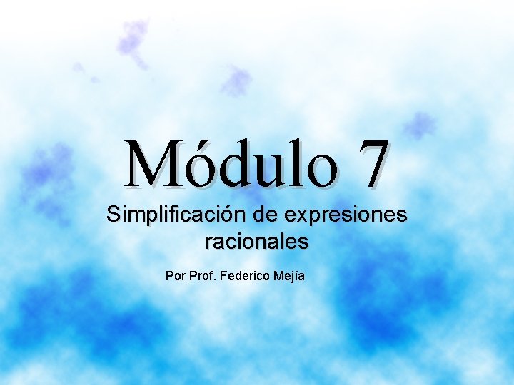 Módulo 7 Simplificación de expresiones racionales Por Prof. Federico Mejía 