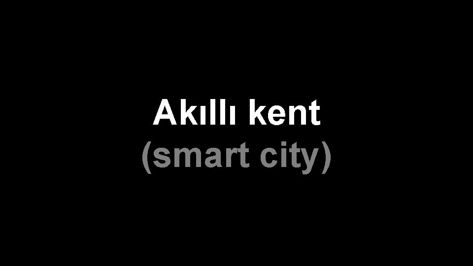 Akıllı kent (smart city) 