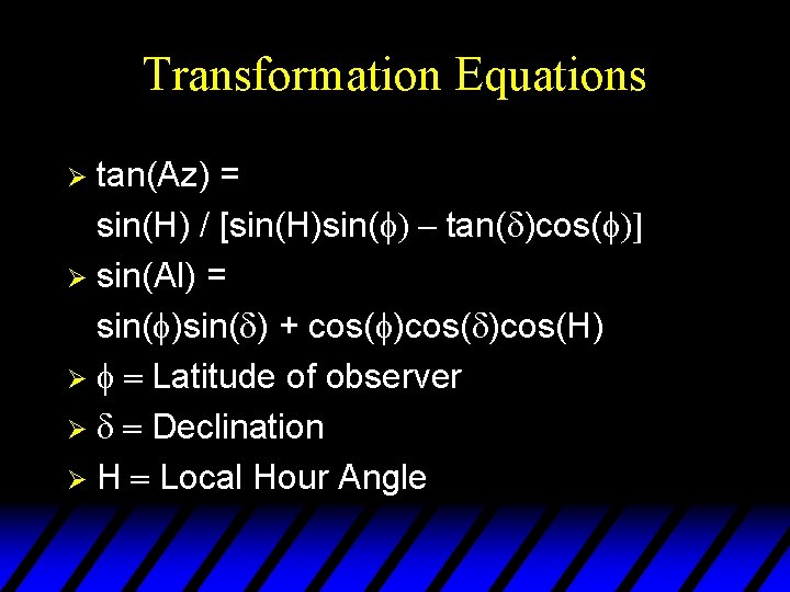 Transformation Equations tan(Az) = sin(H) / [sin(H)sin(f) - tan(d)cos(f)] Ø sin(Al) = sin(f)sin(d) +