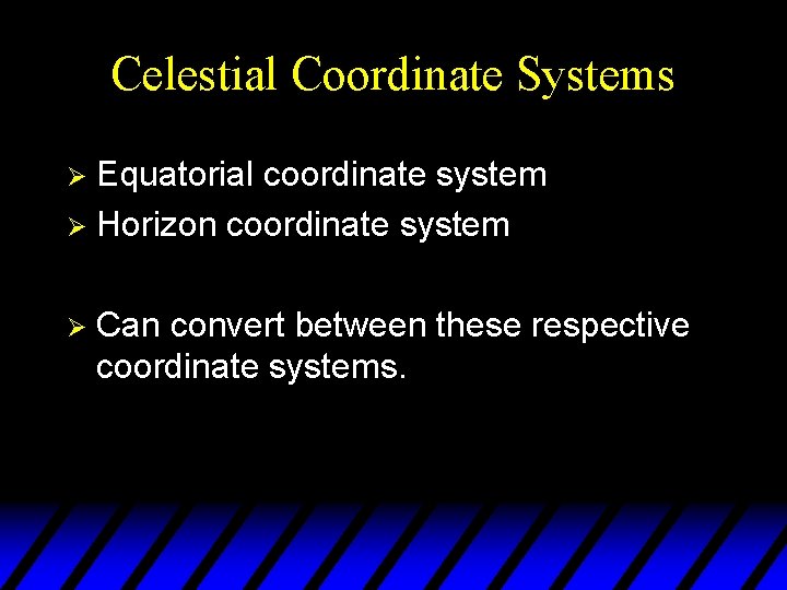 Celestial Coordinate Systems Equatorial coordinate system Ø Horizon coordinate system Ø Ø Can convert