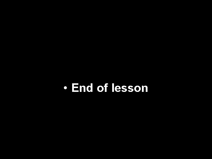 • End of lesson • End of lesson