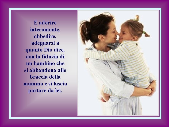 È aderire interamente, obbedire, adeguarsi a quanto Dio dice, con la fiducia di un