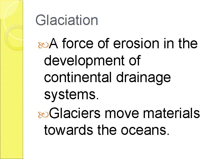 Glaciation A force of erosion in the development of continental drainage systems. Glaciers move
