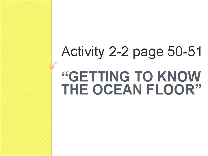 Activity 2 -2 page 50 -51 “GETTING TO KNOW THE OCEAN FLOOR” 