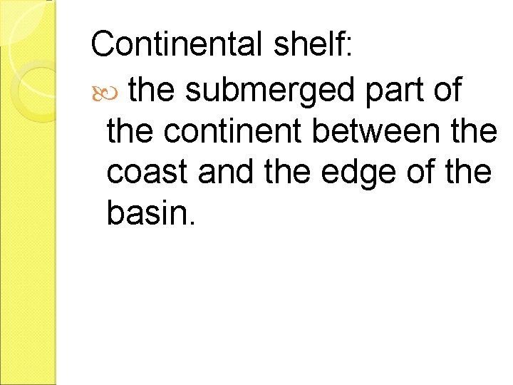 Continental shelf: the submerged part of the continent between the coast and the edge