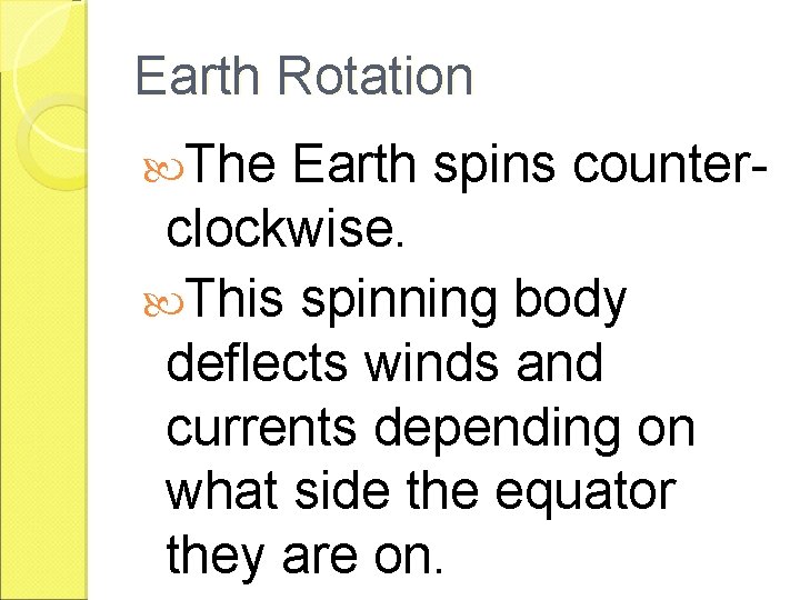 Earth Rotation The Earth spins counterclockwise. This spinning body deflects winds and currents depending