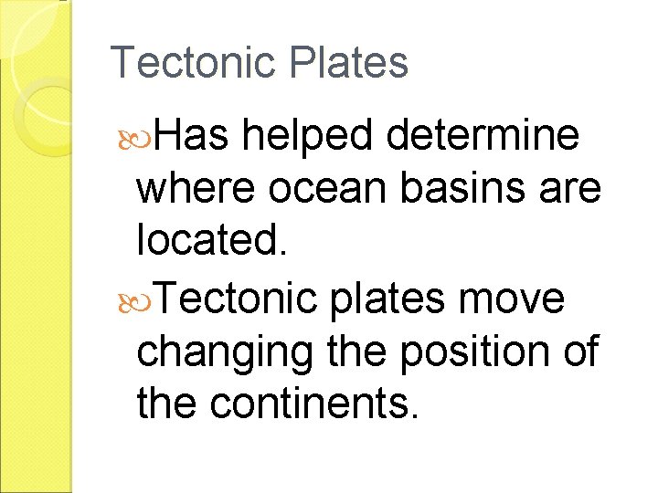 Tectonic Plates Has helped determine where ocean basins are located. Tectonic plates move changing