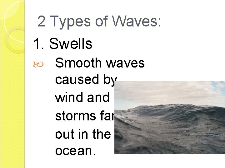 2 Types of Waves: 1. Swells Smooth waves caused by wind and storms far