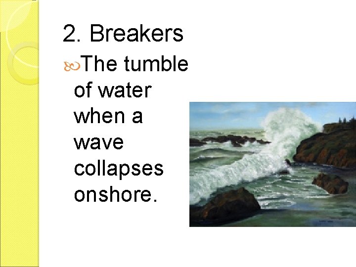 2. Breakers The tumble of water when a wave collapses onshore. 
