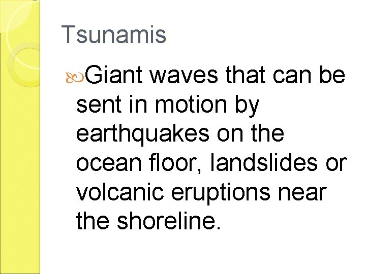 Tsunamis Giant waves that can be sent in motion by earthquakes on the ocean