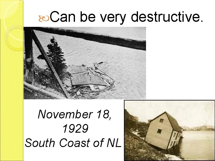  Can be very destructive. November 18, 1929 South Coast of NL 