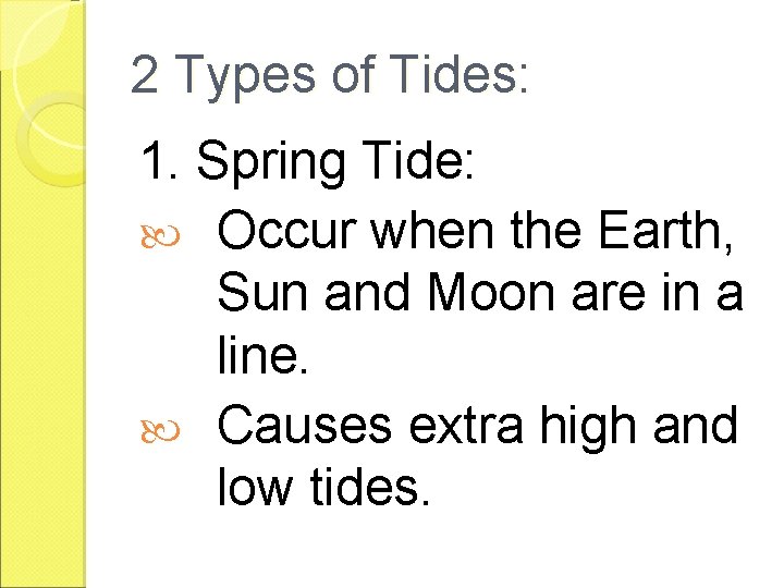 2 Types of Tides: 1. Spring Tide: Occur when the Earth, Sun and Moon