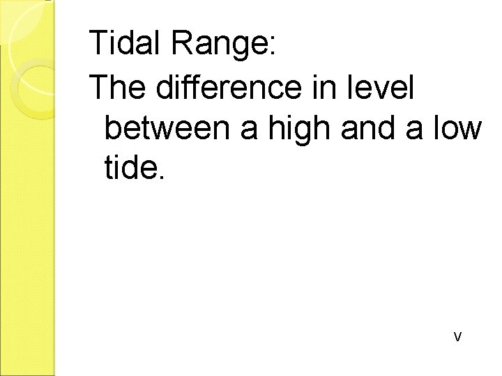 Tidal Range: The difference in level between a high and a low tide. V