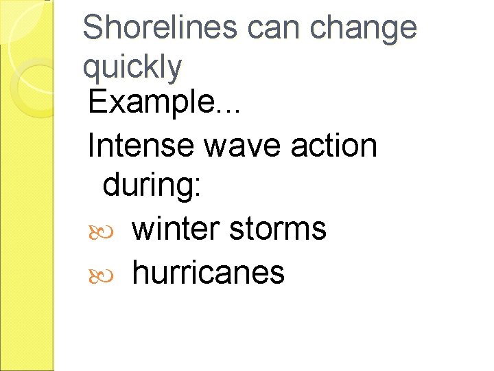 Shorelines can change quickly Example. . . Intense wave action during: winter storms hurricanes