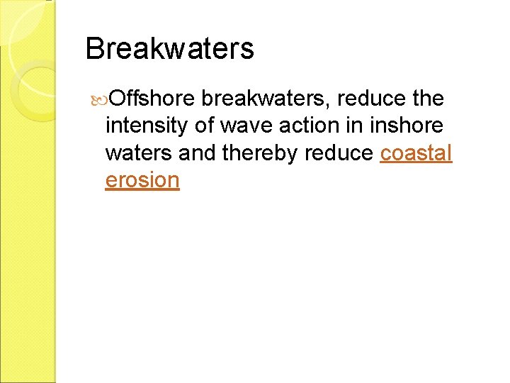 Breakwaters Offshore breakwaters, reduce the intensity of wave action in inshore waters and thereby