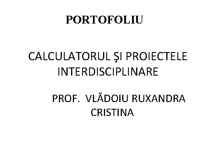 PORTOFOLIU CALCULATORUL ŞI PROIECTELE INTERDISCIPLINARE PROF. VLĂDOIU RUXANDRA CRISTINA 