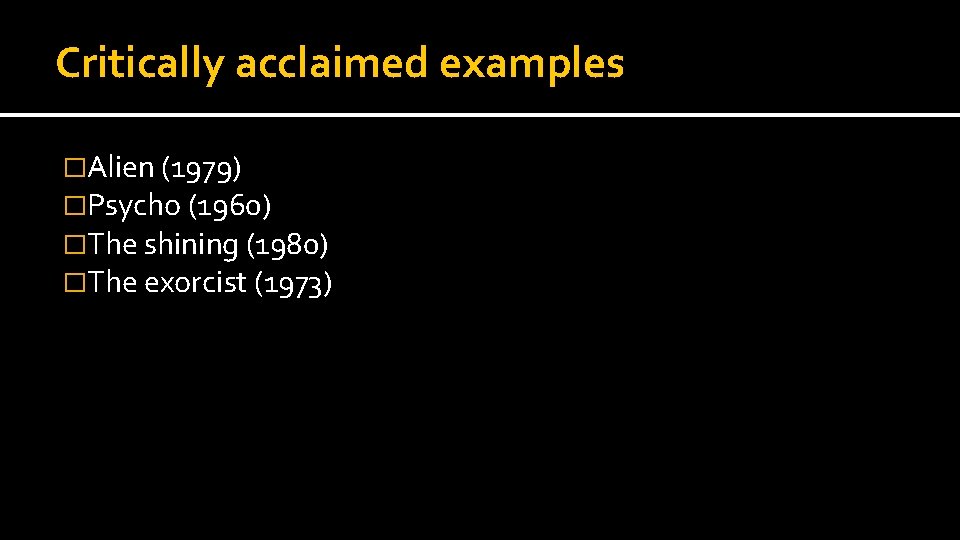 Critically acclaimed examples �Alien (1979) �Psycho (1960) �The shining (1980) �The exorcist (1973) Critically acclaimed examples �Alien (1979) �Psycho (1960) �The shining (1980) �The exorcist (1973)