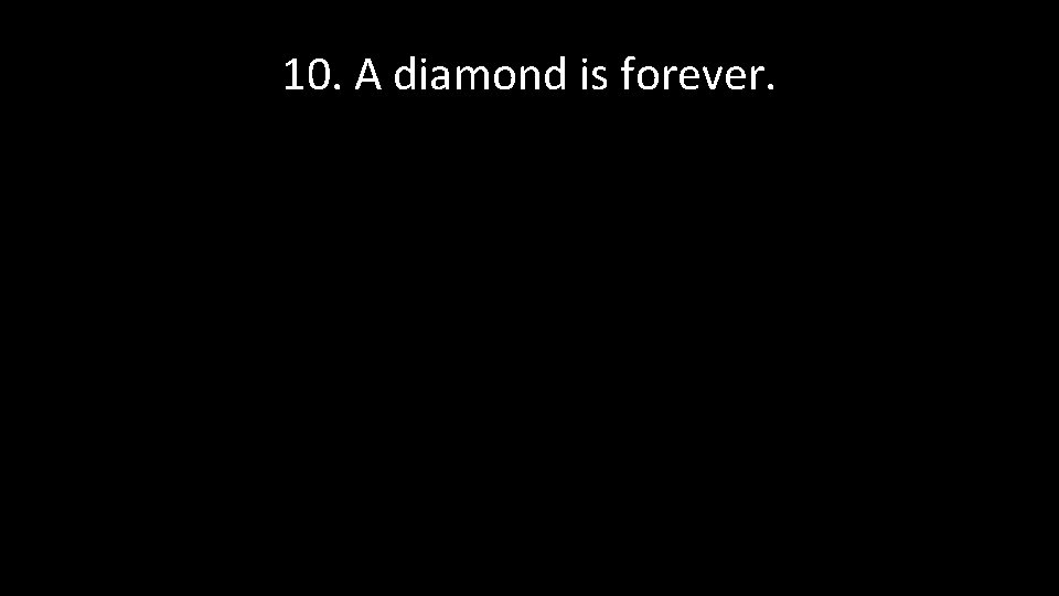 10. A diamond is forever. 