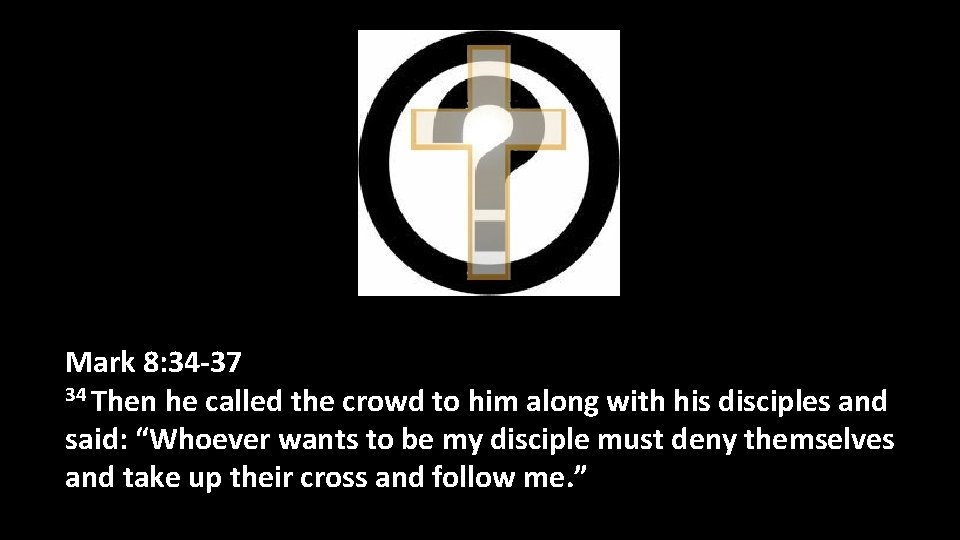 Mark 8: 34 -37 34 Then he called the crowd to him along with