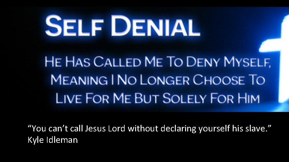 “You can’t call Jesus Lord without declaring yourself his slave. ” Kyle Idleman 
